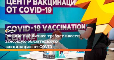 Дмитрий Григоренко - Российский бизнес требует ввести всеобщую обязательную вакцинацию отCOVID - ridus.ru - Россия