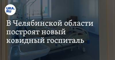 В Челябинской области построят новый ковидный госпиталь - ura.news - Челябинская обл. - Озерск