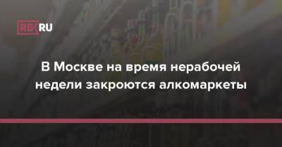 В Москве на время нерабочей недели закроются алкомаркеты - rb.ru - Москва