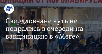 Свердловчане чуть не подрались в очереди на вакцинацию в «Меге». Видео - ura.news - Екатеринбург