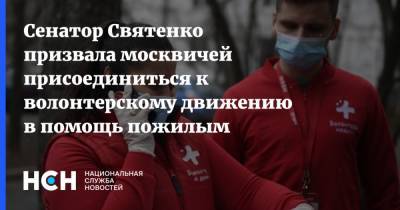 Инна Святенко - Сенатор Святенко призвала москвичей присоединиться к волонтерскому движению в помощь пожилым - nsn.fm - Москва