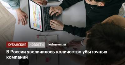 В России увеличилось количество убыточных компаний - kubnews.ru - Россия