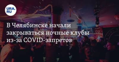 В Челябинске начали закрываться ночные клубы из-за COVID-запретов - ura.news - Челябинск