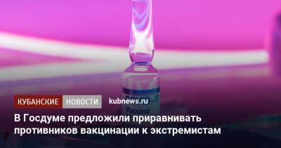 В Госдуме предложили приравнивать противников вакцинации к экстремистам - kubnews.ru - Россия