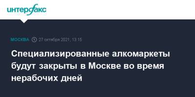 Сергей Собянин - Специализированные алкомаркеты будут закрыты в Москве во время нерабочих дней - interfax.ru - Москва