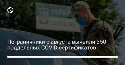 Пограничники с августа выявили 350 поддельных COVID-сертификатов - liga.net - Украина