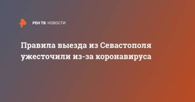 Правила выезда из Севастополя ужесточили из-за коронавируса - ren.tv - Севастополь