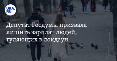 Депутат Госдумы призвала лишить зарплат людей, гуляющих в локдаун - ura.news - Россия