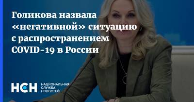 Татьяна Голикова - Голикова назвала «негативной» ситуацию с распространением COVID-19 в России - nsn.fm - Россия