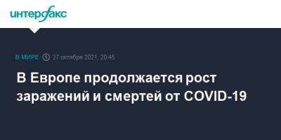 В Европе продолжается рост заражений и смертей от COVID-19 - interfax.ru - Москва