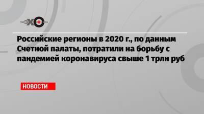 Российские регионы в 2020 г., по данным Счетной палаты, потратили на борьбу с пандемией коронавируса свыше 1 трлн руб - echo.msk.ru - Москва - округ Янао - округ Чукотка
