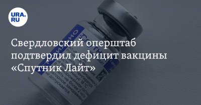 Свердловский оперштаб подтвердил дефицит вакцины «Спутник Лайт» - ura.news - Свердловская обл.