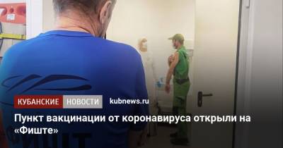 Пункт вакцинации от коронавируса открыли на «Фиште» - kubnews.ru