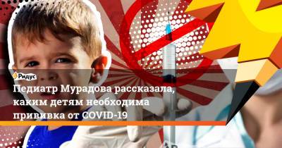 Педиатр Мурадова рассказала, каким детям необходима прививка отCOVID-19 - ridus.ru