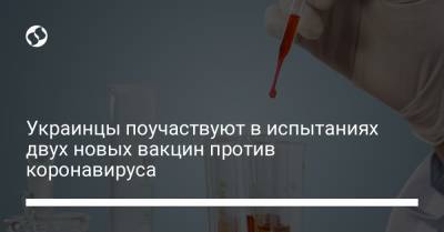 Украинцы поучаствуют в испытаниях двух новых вакцин против коронавируса - liga.net - Украина - Киев - Ужгород
