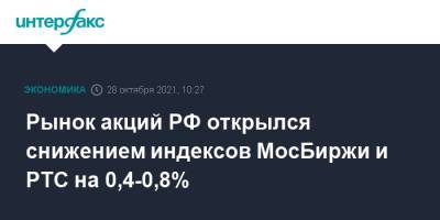 Рынок акций РФ открылся снижением индексов МосБиржи и РТС на 0,4-0,8% - interfax.ru - Россия - Москва