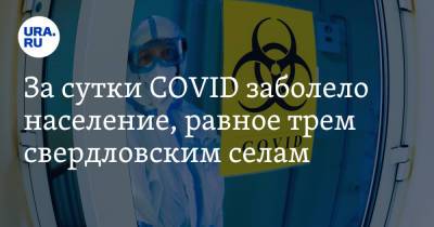 За сутки COVID заболело население, равное трем свердловским селам - ura.news - Екатеринбург