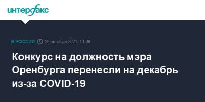 Конкурс на должность мэра Оренбурга перенесли на декабрь из-за COVID-19 - interfax.ru - Москва - Оренбург