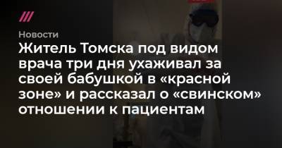 Житель Томска под видом врача три дня ухаживал за своей бабушкой в «красной зоне» и рассказал «свинском» отношении к пациентам - tvrain.ru - Томск