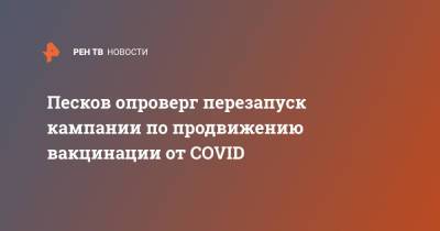 Дмитрий Песков - Песков опроверг перезапуск кампании по продвижению вакцинации от COVID - ren.tv - Россия