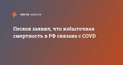 Дмитрий Песков - Песков заявил, что избыточная смертность в РФ связана с COVD - ren.tv - Россия