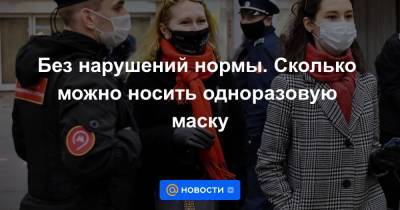 Без нарушений нормы. Сколько можно носить одноразовую маску - news.mail.ru