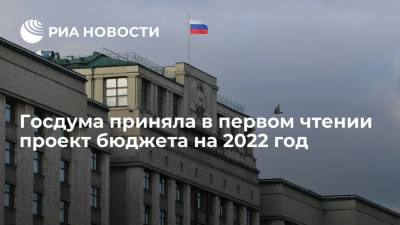 Антон Силуанов - Госдума приняла в первом чтении проект федерального бюджета на 2022 год - ria.ru - Россия - Москва