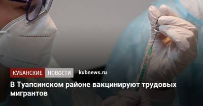 В Туапсинском районе вакцинируют трудовых мигрантов - kubnews.ru - Украина - Азербайджан - Молдавия - Узбекистан - район Туапсинский