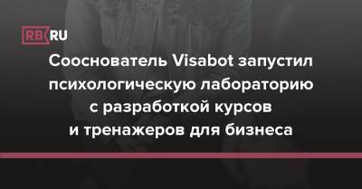 Сооснователь Visabot запустил психологическую лабораторию с разработкой курсов и тренажеров для бизнеса - rb.ru - Россия