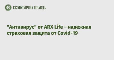 "Антивирус" от ARX Life – надежная страховая защита от Covid-19 - epravda.com.ua - Украина