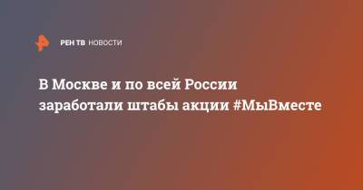 В Москве и по всей России заработали штабы акции #МыВместе - ren.tv - Россия - Москва