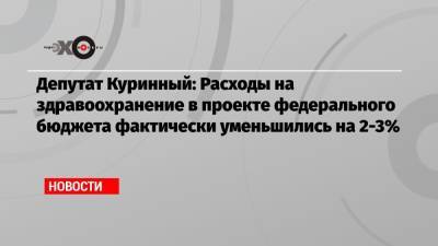 Алексей Куринный - Депутат Куринный: Расходы на здравоохранение в проекте федерального бюджета фактически уменьшились на 2-3% - echo.msk.ru - Россия - Москва