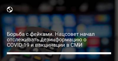 Борьба с фейками. Нацсовет начал отслеживать дезинформацию о COVID-19 и вакцинации в СМИ - liga.net - Украина