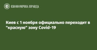 Олег Немчинов - Киев с 1 ноября официально переходит в "красную" зону Covid-19 - epravda.com.ua - Украина - Киев