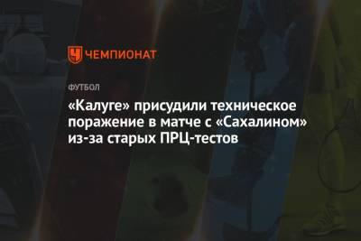 «Калуге» присудили техническое поражение в матче с «Сахалином» из-за старых ПРЦ-тестов - championat.com