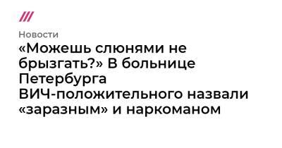 «Можешь слюнями не брызгать?» В больнице Петербурга ВИЧ-положительного назвали «заразным» и наркоманом - tvrain.ru - Санкт-Петербург