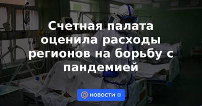 Счетная палата оценила расходы регионов на борьбу с пандемией - news.mail.ru