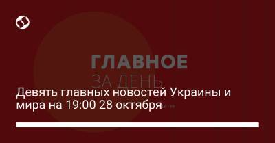 Девять главных новостей Украины и мира на 19:00 28 октября - liga.net - Россия - Украина - Белоруссия