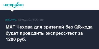 МХТ Чехова для зрителей без QR-кода будет проводить экспресс-тест за 1200 руб. - interfax.ru - Москва