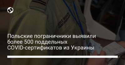 Польские пограничники выявили более 500 поддельных COVID-сертификатов из Украины - liga.net - Украина