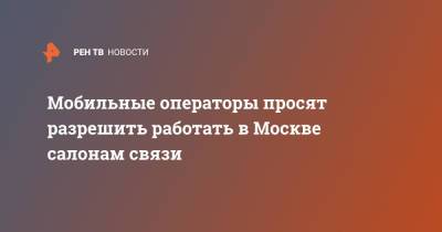 Мобильные операторы просят разрешить работать в Москве салонам связи - ren.tv - Москва