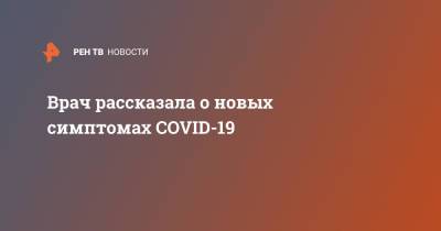 Анастасия Повторейко - Врач рассказала о новых симптомах COVID-19 - ren.tv - Псков