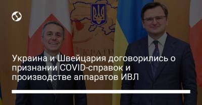 Дмитрий Кулебы - Украина и Швейцария договорились о признании COVID-справок и производстве аппаратов ИВЛ - liga.net - Украина - Швейцария