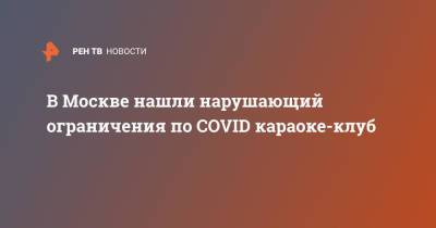 В Москве нашли нарушающий ограничения по COVID караоке-клуб - ren.tv - Москва