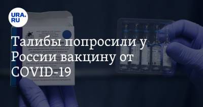 Талибы попросили у России вакцину от COVID-19 - ura.news - Россия - Афганистан