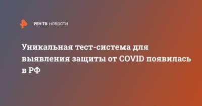 Уникальная тест-система для выявления защиты от COVID появилась в РФ - ren.tv - Россия