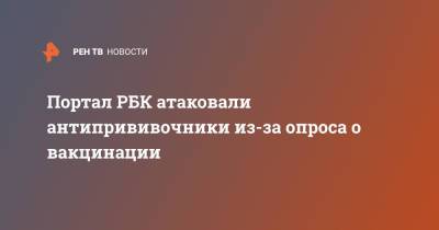 Портал РБК атаковали антипрививочники из-за опроса о вакцинации - ren.tv