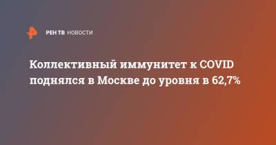 Коллективный иммунитет к COVID поднялся в Москве до уровня в 62,7% - ren.tv - Россия - Москва