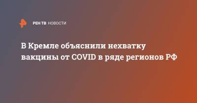 Дмитрий Песков - В Кремле объяснили нехватку вакцины от COVID в ряде регионов РФ - ren.tv - Россия