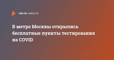 В метро Москвы открылись бесплатные пункты тестирования на COVID - ren.tv - Россия - Москва